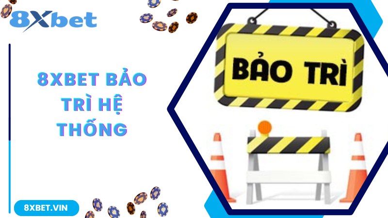 8Xbet Bảo Trì - Mục Đích Và Lợi Ích Quan Trọng Theo Chuyên Gia 1 Cập nhật thông tin về quá trình 8Xbet bảo trì