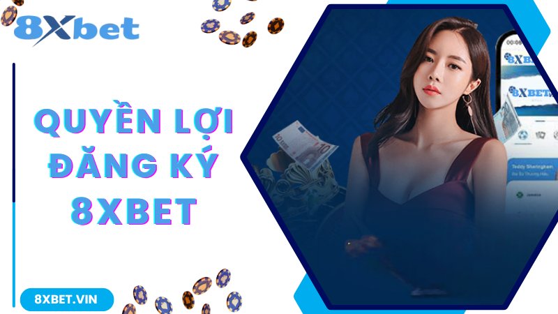 Đăng Ký 8Xbet - Hướng Dẫn Từng Bước Siêu Dễ Dành Cho Tân Binh 1 Quyền lợi hội viên nhận được khi đăng ký 8Xbet